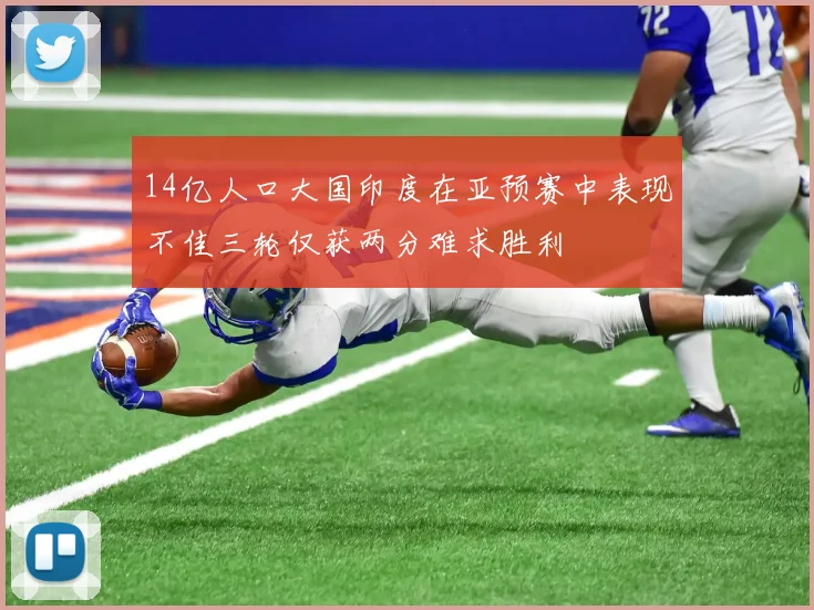 14亿人口大国印度在亚预赛中表现不佳三轮仅获两分难求胜利