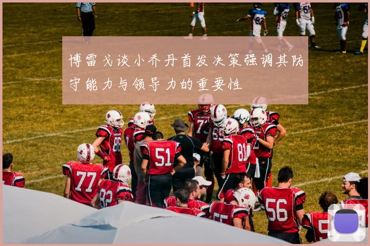 博雷戈谈小乔丹首发决策强调其防守能力与领导力的重要性