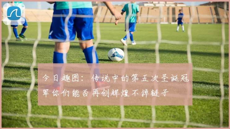 今日趣图：传说中的第五次圣诞冠军你们能否再创辉煌不掉链子