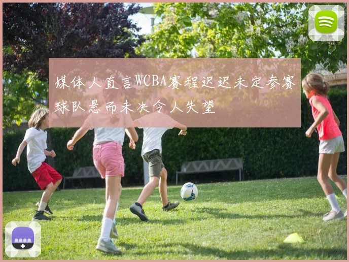 媒体人直言WCBA赛程迟迟未定参赛球队悬而未决令人失望