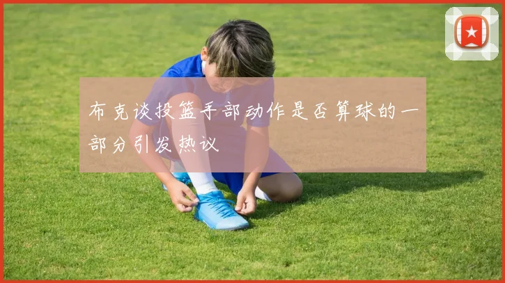 布克谈投篮手部动作是否算球的一部分引发热议