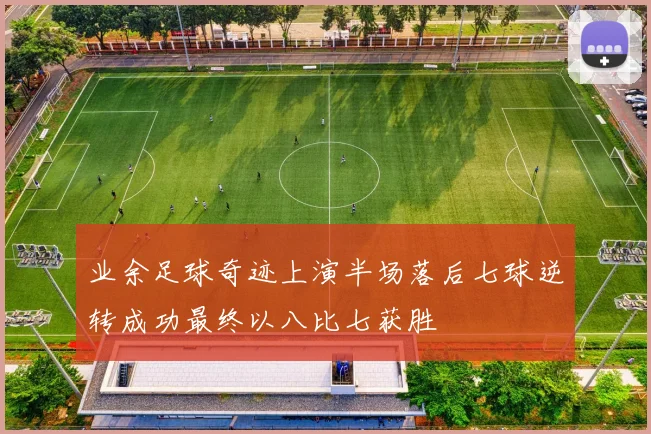 业余足球奇迹上演半场落后七球逆转成功最终以八比七获胜