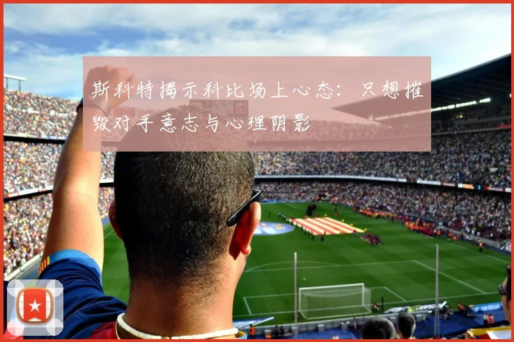 斯科特揭示科比场上心态：只想摧毁对手意志与心理阴影