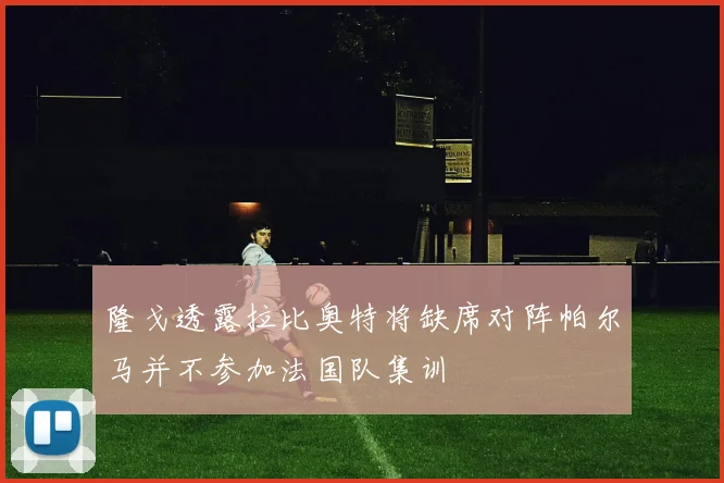隆戈透露拉比奥特将缺席对阵帕尔马并不参加法国队集训