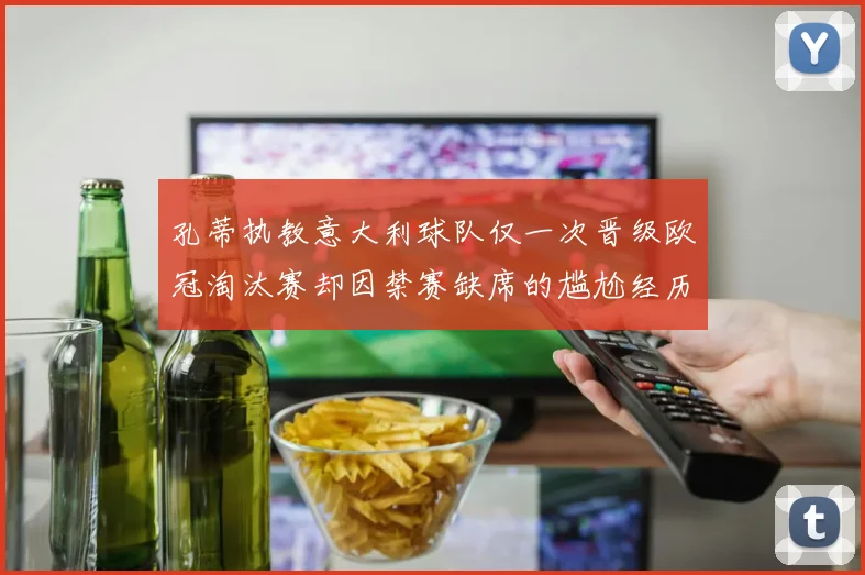 孔蒂执教意大利球队仅一次晋级欧冠淘汰赛却因禁赛缺席的尴尬经历