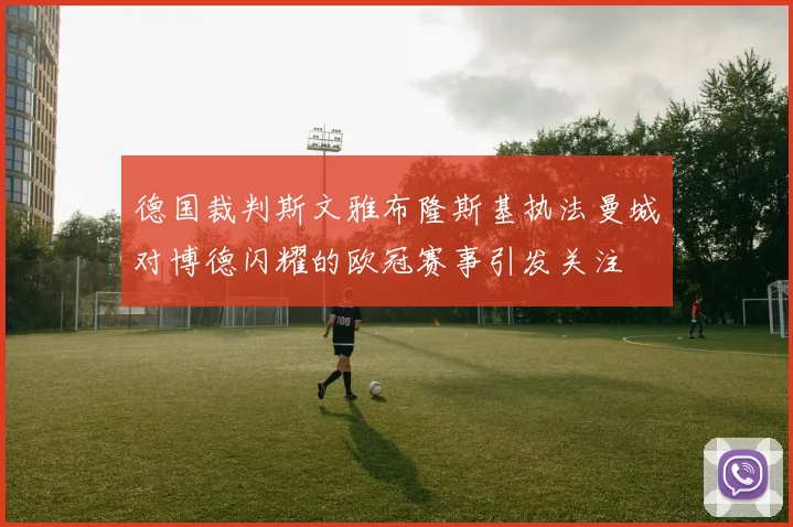 德国裁判斯文雅布隆斯基执法曼城对博德闪耀的欧冠赛事引发关注