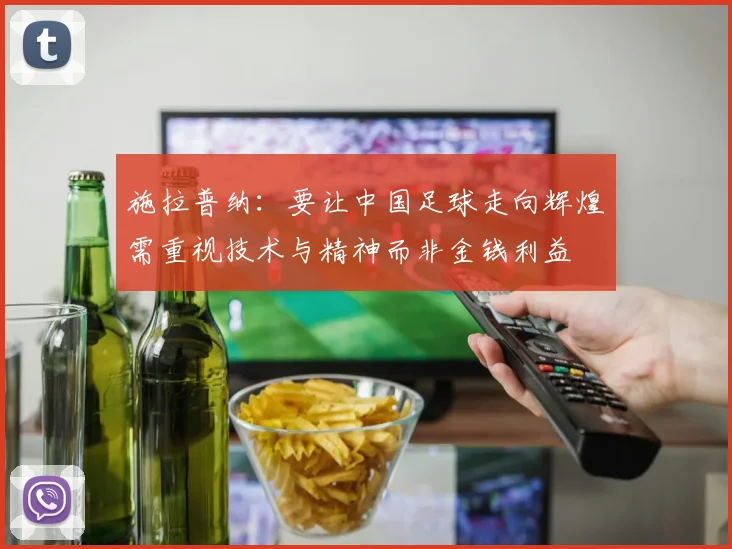 施拉普纳：要让中国足球走向辉煌需重视技术与精神而非金钱利益