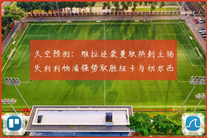 天空预测：维拉逆袭曼联热刺主场失利利物浦强势取胜纽卡与切尔西握手言和