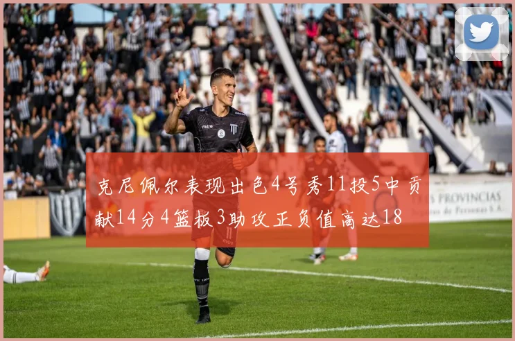 克尼佩尔表现出色4号秀11投5中贡献14分4篮板3助攻正负值高达18