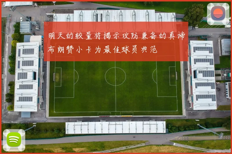 明天的较量将揭示攻防兼备的真谛布朗赞小卡为最佳球员典范