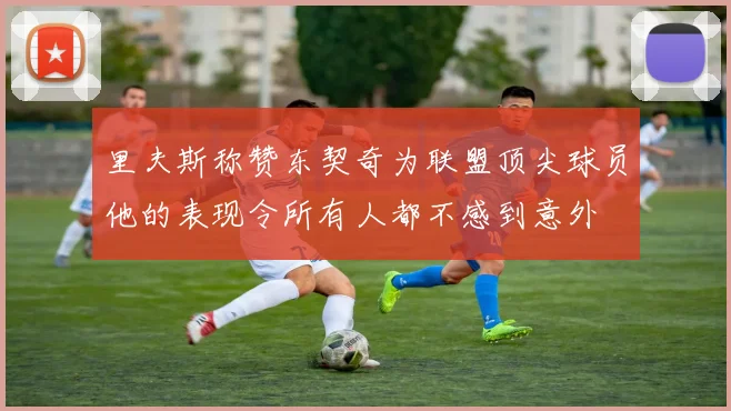 里夫斯称赞东契奇为联盟顶尖球员他的表现令所有人都不感到意外