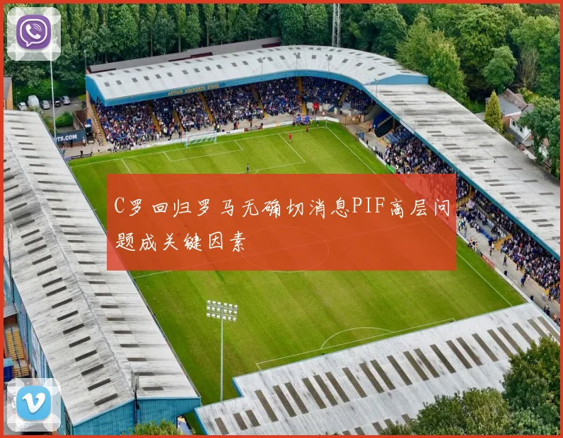 C罗回归罗马无确切消息PIF高层问题成关键因素