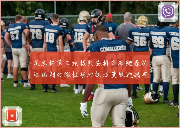 足总杯第三轮裁判安排公布鲍森执法热刺对维拉胡珀执法曼联迎战布莱顿