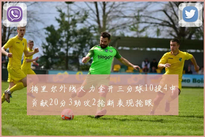 梅里尔外线火力全开三分球10投4中贡献20分3助攻2抢断表现抢眼